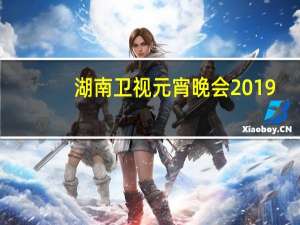 湖南卫视元宵晚会2019（关于湖南卫视元宵晚会2019的介绍）