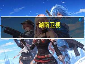 湖南卫视（关于湖南卫视的介绍）