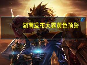 湖南发布大雾黄色预警