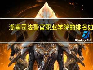 湖南司法警官职业学院的排名如何