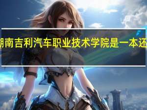 湖南吉利汽车职业技术学院是一本还是二本
