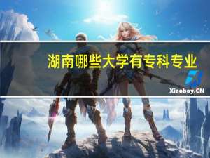 湖南哪些大学有专科专业