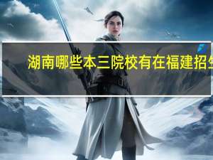 湖南哪些本三院校有在福建招生