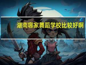 湖南哪家舞蹈学校比较好啊