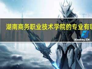 湖南商务职业技术学院的专业有哪些
