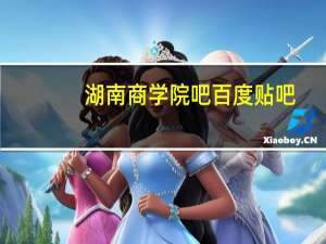 湖南商学院吧百度贴吧（湖南商学院吧）
