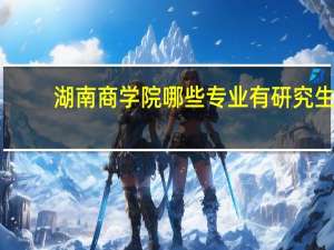 湖南商学院哪些专业有研究生