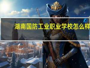 湖南国防工业职业学校怎么样
