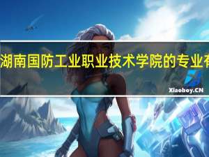 湖南国防工业职业技术学院的专业有哪些