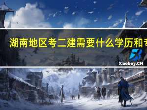 湖南地区考二建需要什么学历和专业