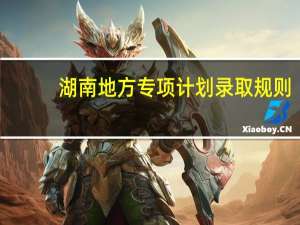 湖南地方专项计划录取规则