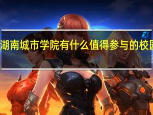 湖南城市学院有什么值得参与的校园活动