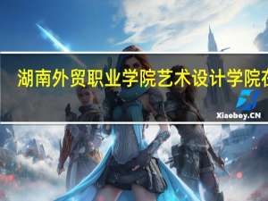湖南外贸职业学院艺术设计学院在哪