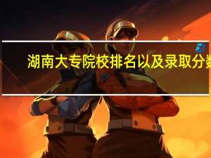 湖南大专院校排名以及录取分数