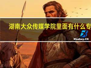 湖南大众传媒学院里面有什么专业