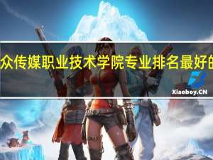 湖南大众传媒职业技术学院专业排名 最好的专业有哪些