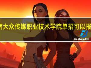 湖南大众传媒职业技术学院单招可以报哪些专业