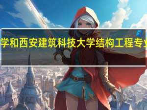 湖南大学和西安建筑科技大学结构工程专业哪个更牛些
