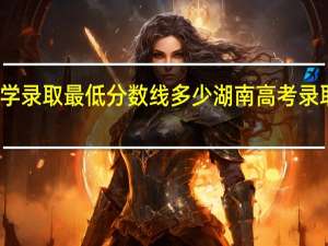 湖南大学录取最低分数线多少 湖南高考录取分数线公布