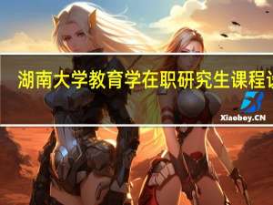 湖南大学教育学在职研究生课程设置