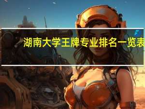 湖南大学王牌专业排名一览表