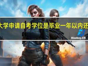 湖南大学申请自考学位是毕业一年以内还是两年以内