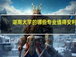 湖南大学的哪些专业值得安利