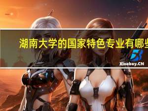 湖南大学的国家特色专业有哪些
