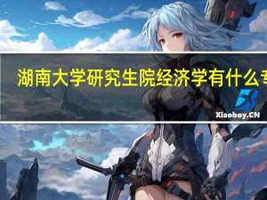 湖南大学研究生院经济学有什么专业，详细一点。求解答！