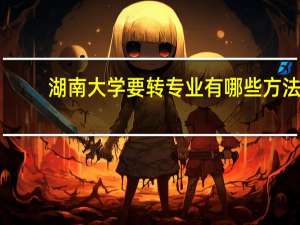 湖南大学要转专业有哪些方法