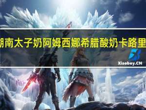 湖南太子奶 阿姆西娜希腊酸奶卡路里是多少