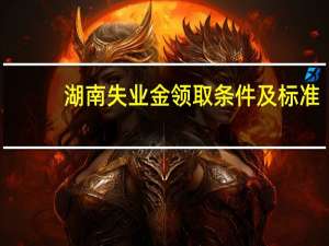 湖南失业金领取条件及标准