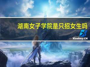 湖南女子学院是只招女生吗
