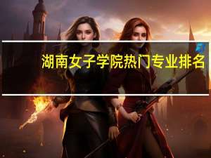 湖南女子学院热门专业排名