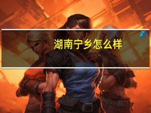 湖南宁乡怎么样