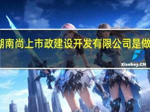 湖南尚上市政建设开发有限公司是做什么的