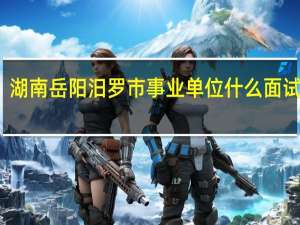 湖南岳阳汨罗市事业单位什么面试形式