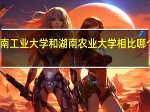 湖南工业大学和湖南农业大学相比哪个比较好