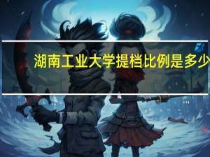 湖南工业大学提档比例是多少