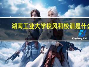 湖南工业大学校风和校训是什么