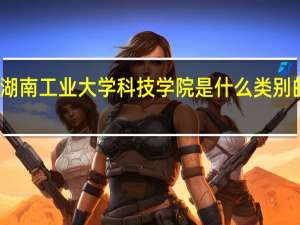 湖南工业大学科技学院是什么类别的学校