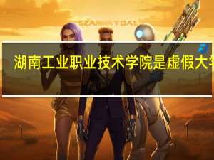 湖南工业职业技术学院是虚假大学吗