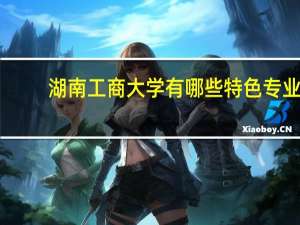 湖南工商大学有哪些特色专业