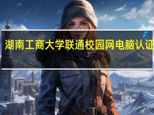 湖南工商大学联通校园网电脑认证失败