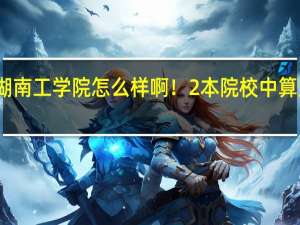 湖南工学院怎么样啊！2本院校中算几等啊