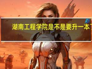 湖南工程学院是不是要升一本了