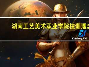 湖南工艺美术职业学院校训理念