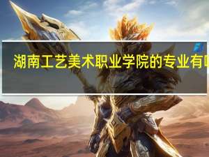 湖南工艺美术职业学院的专业有哪些