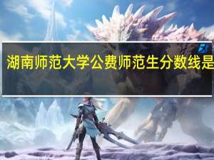 湖南师范大学公费师范生分数线是多少
