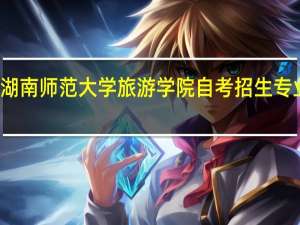 湖南师范大学旅游学院自考招生专业介绍